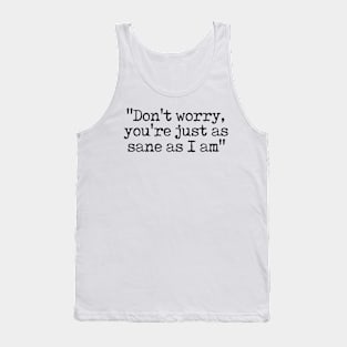 Don't Worry You're Just As Sane As I Am Tank Top